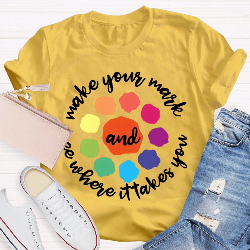 Make Your Mark And See Where It Takes You T-shirt