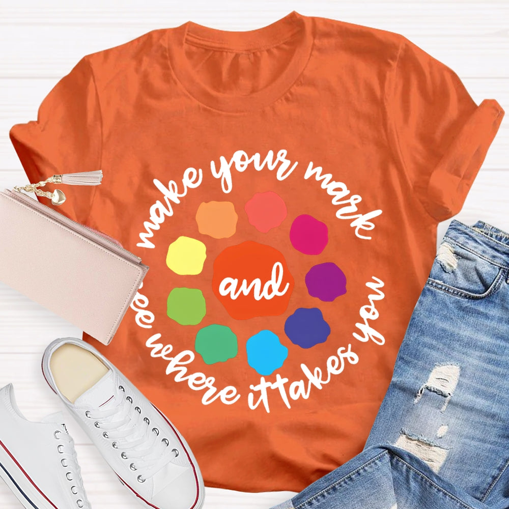 Make Your Mark And See Where It Takes You T-shirt