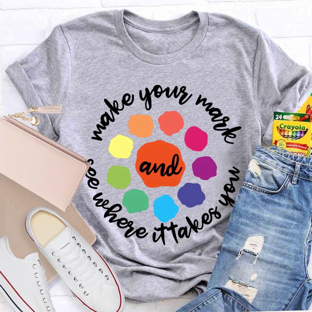 Make Your Mark And See Where It Takes You T-shirt