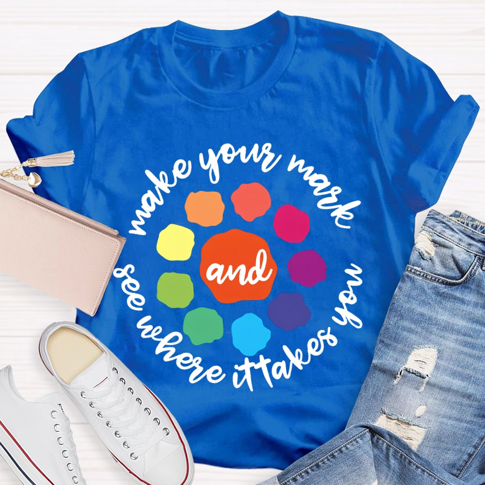 Make Your Mark And See Where It Takes You T-shirt