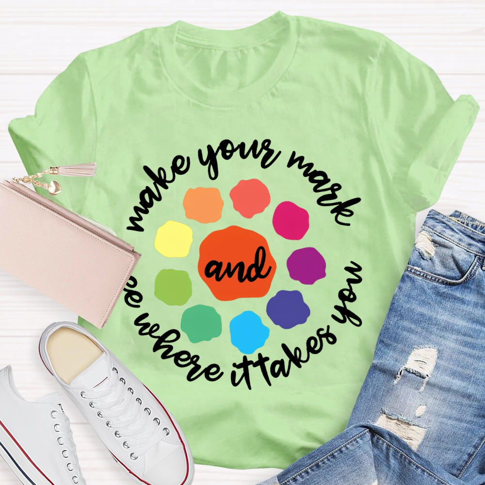 Make Your Mark And See Where It Takes You T-shirt