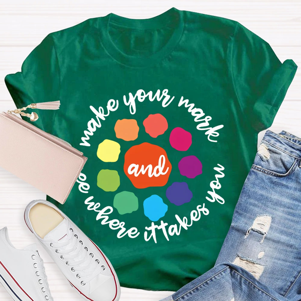 Make Your Mark And See Where It Takes You T-shirt