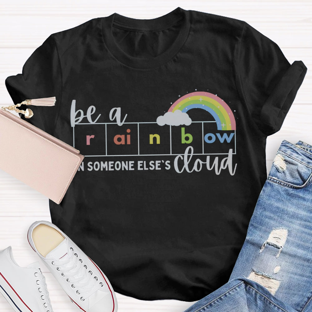 Be A Rainbow Someone Else'S Cloud T-shirt