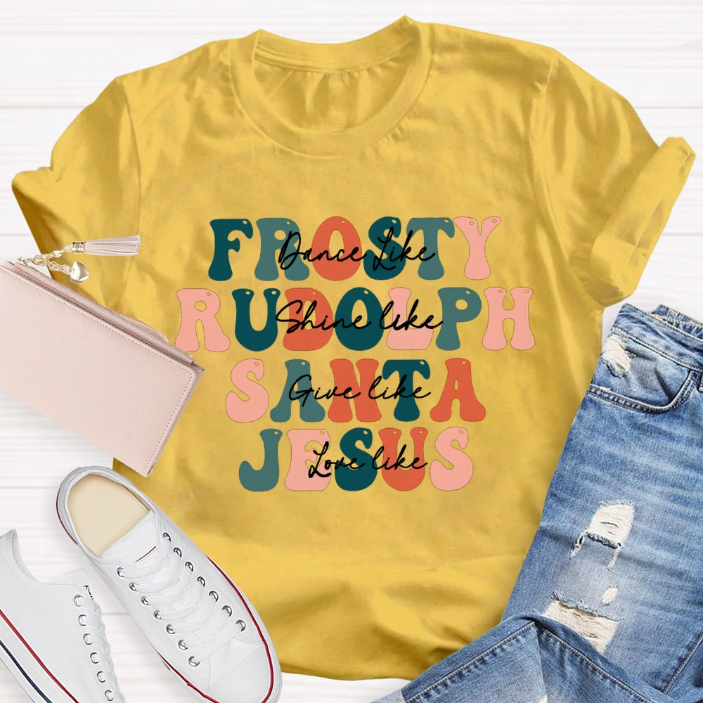 Dance Like Frosty Shine Like Rudolph Give Like Santa Love Like Jesus T-shirt