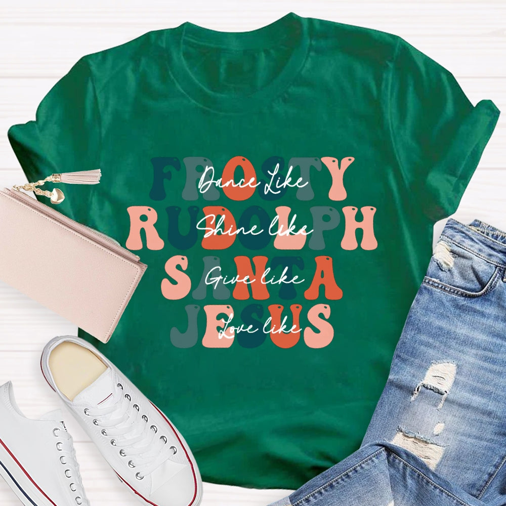 Dance Like Frosty Shine Like Rudolph Give Like Santa Love Like Jesus T-shirt