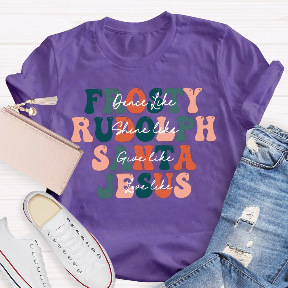 Dance Like Frosty Shine Like Rudolph Give Like Santa Love Like Jesus T-shirt