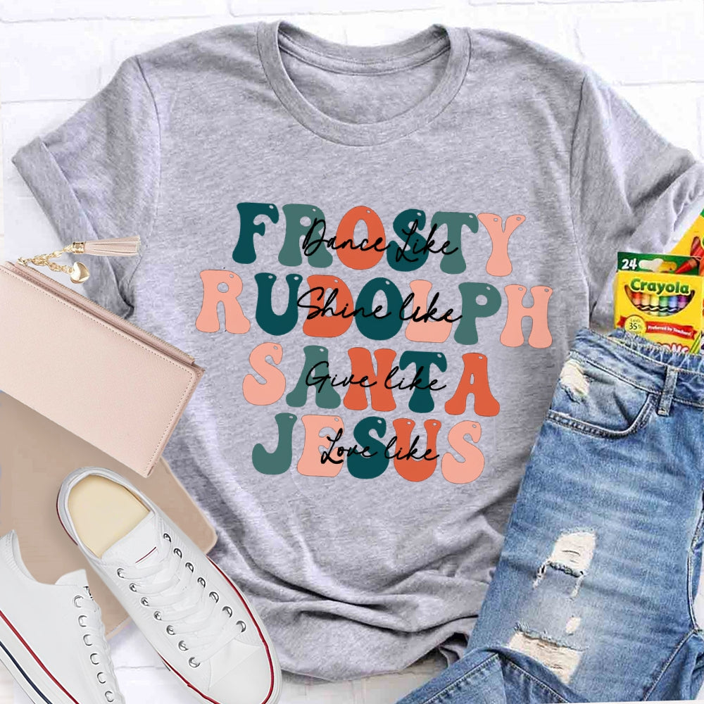 Dance Like Frosty Shine Like Rudolph Give Like Santa Love Like Jesus T-shirt