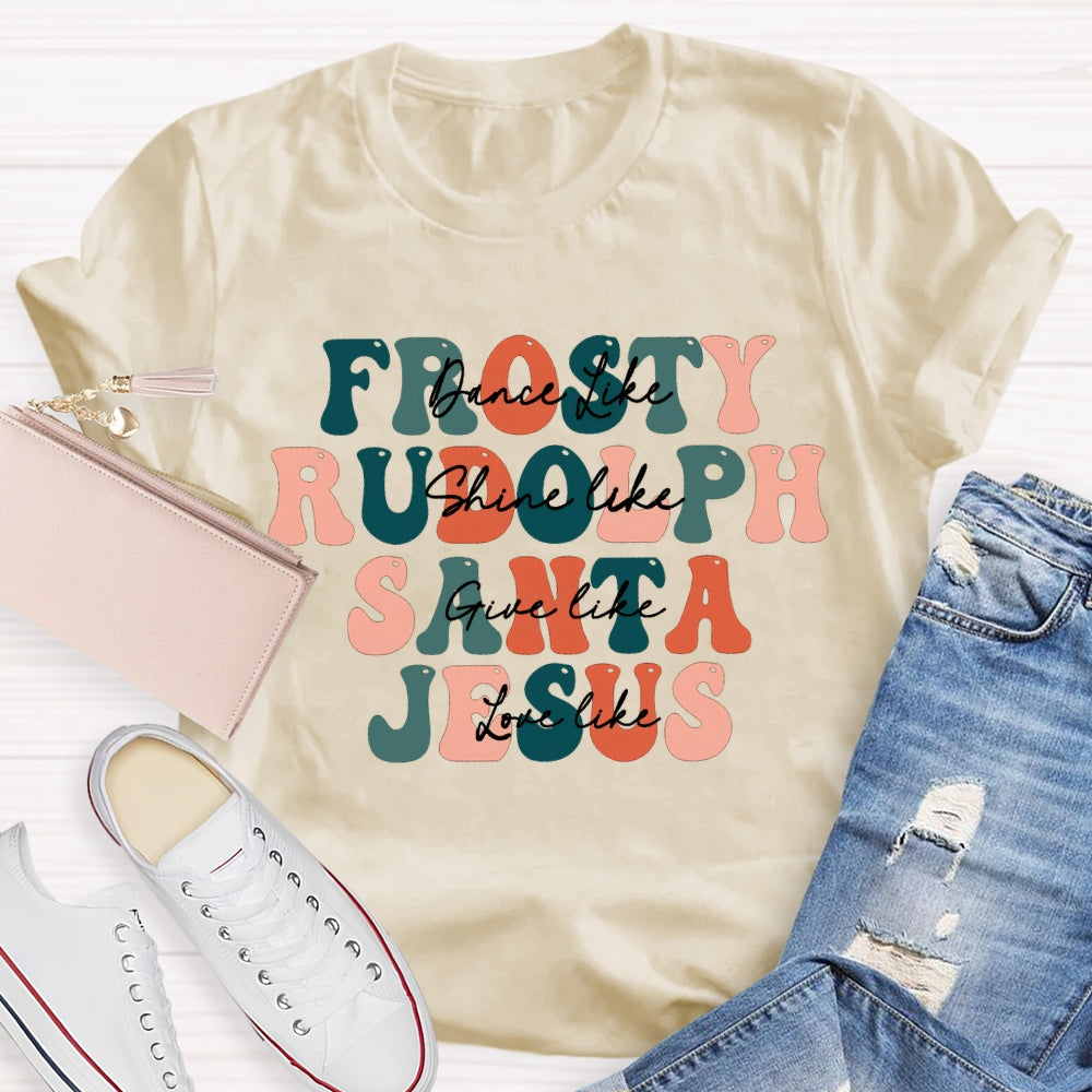 Dance Like Frosty Shine Like Rudolph Give Like Santa Love Like Jesus T-shirt