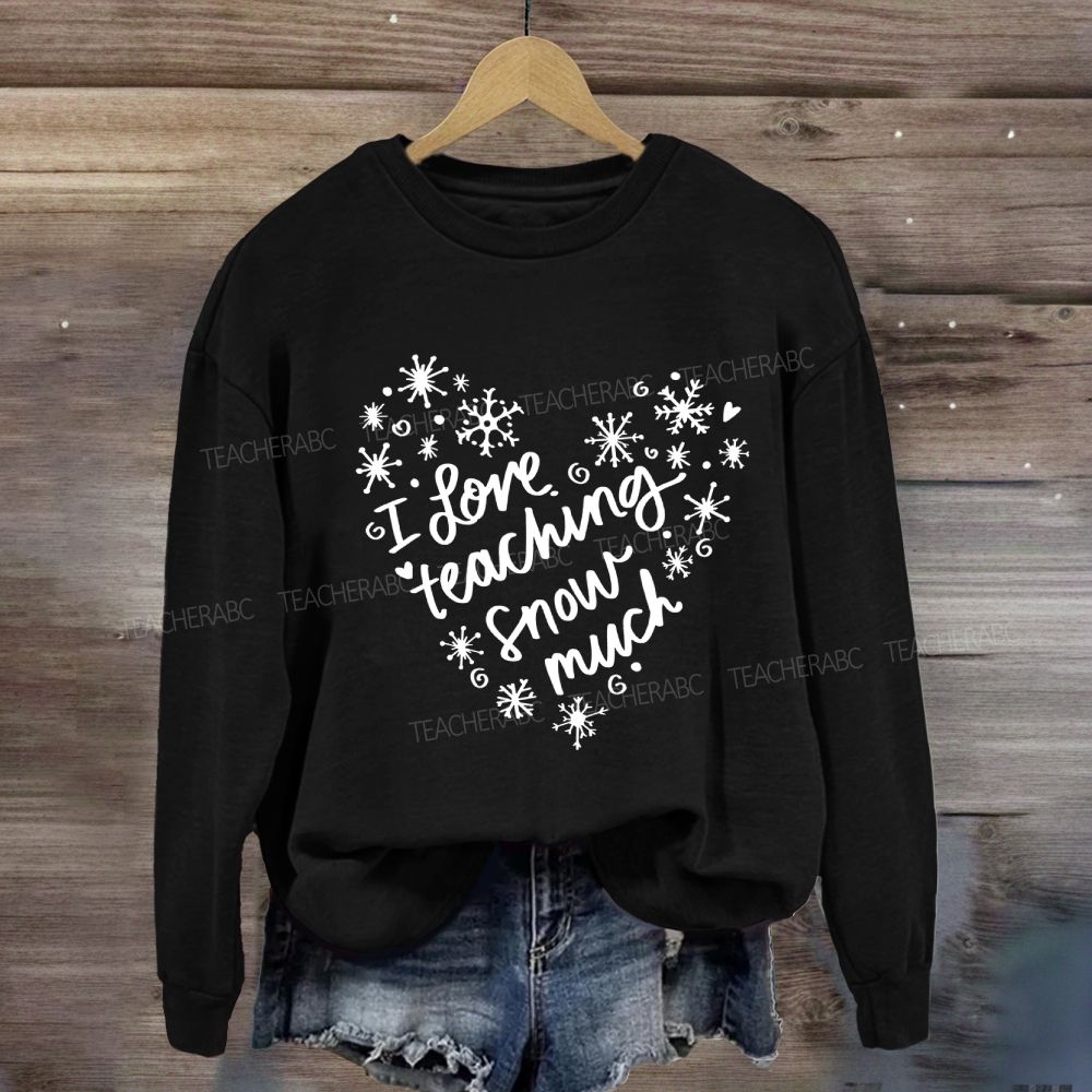 I Love Teaching Snow Much Sweatshirt