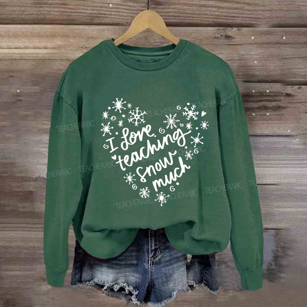 I Love Teaching Snow Much Sweatshirt