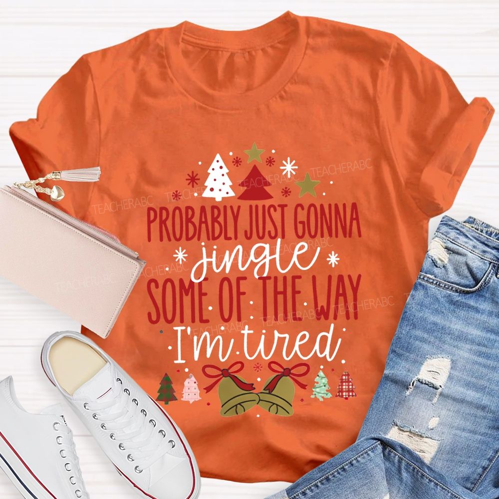 Probably Just Gonna Jingle Some Of The Way I'M Tired T-shirt