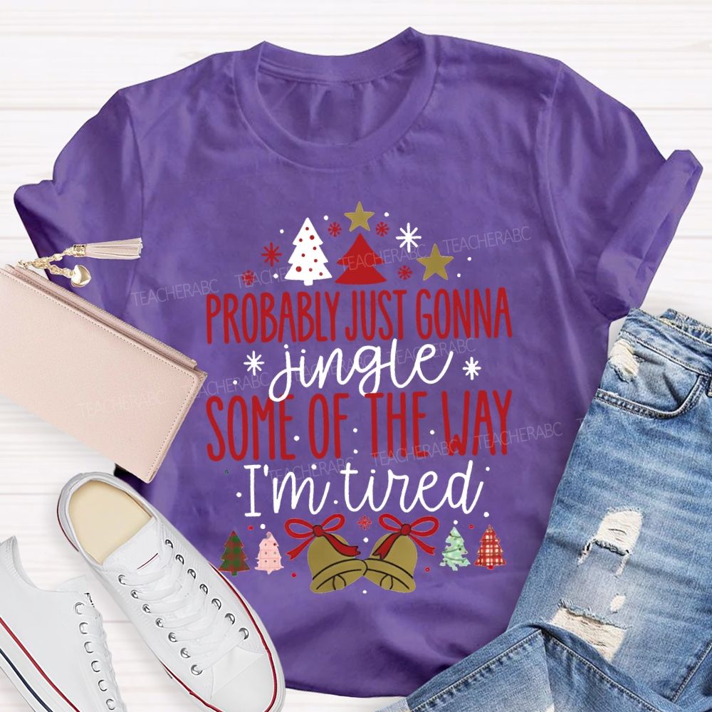 Probably Just Gonna Jingle Some Of The Way I'M Tired T-shirt