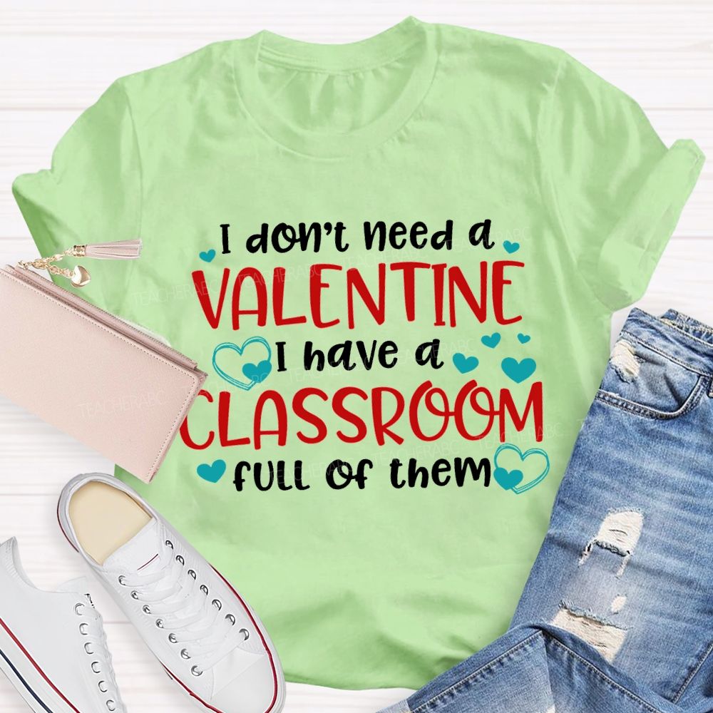 I Don'T Need A Valentine I Have A Classroom Full Of Them T-shirt