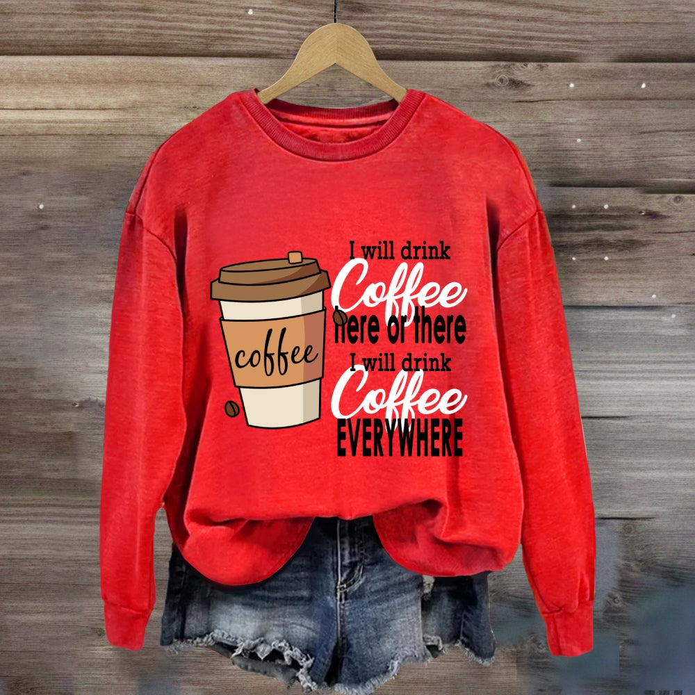 I Will Drink Coffee Here Or There Everywhere Sweatshirt