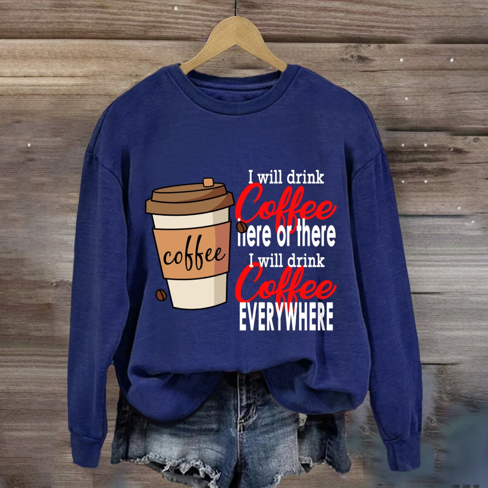 I Will Drink Coffee Here Or There Everywhere Sweatshirt