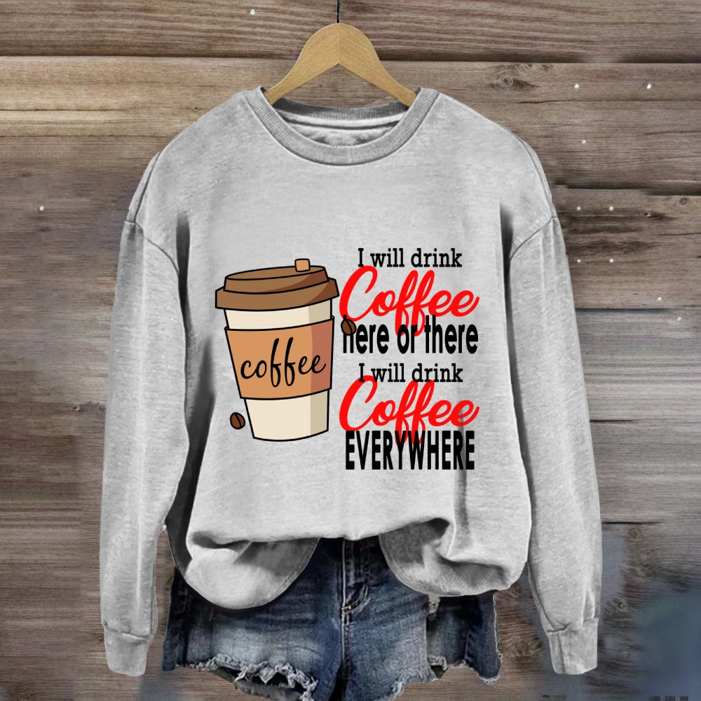 I Will Drink Coffee Here Or There Everywhere Sweatshirt