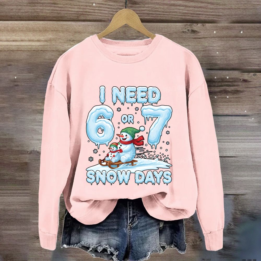 I Need 6 Or 7 Snow Days Snowman Sweatshirt