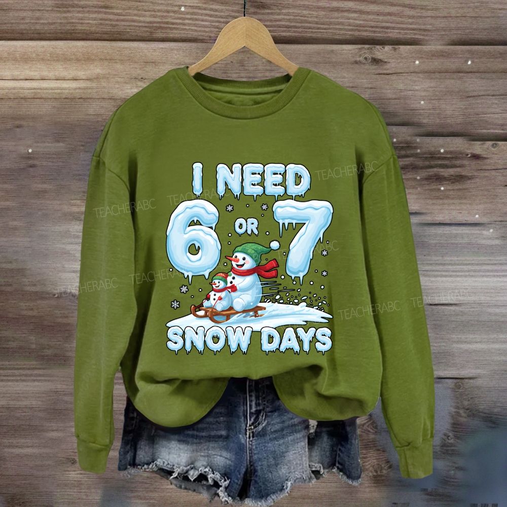 I Need 6 Or 7 Snow Days Snowman Sweatshirt