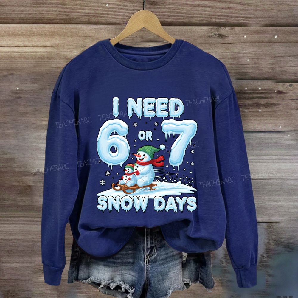 I Need 6 Or 7 Snow Days Snowman Sweatshirt