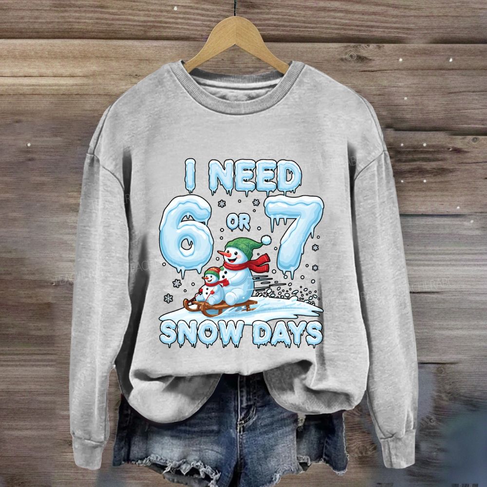 I Need 6 Or 7 Snow Days Snowman Sweatshirt