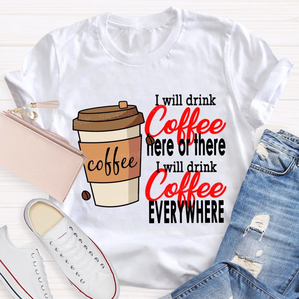 I Will Drink Coffee Here Or There Everywhere T-shirt