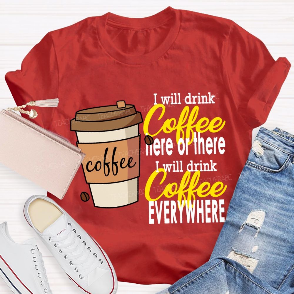 I Will Drink Coffee Here Or There Everywhere T-shirt