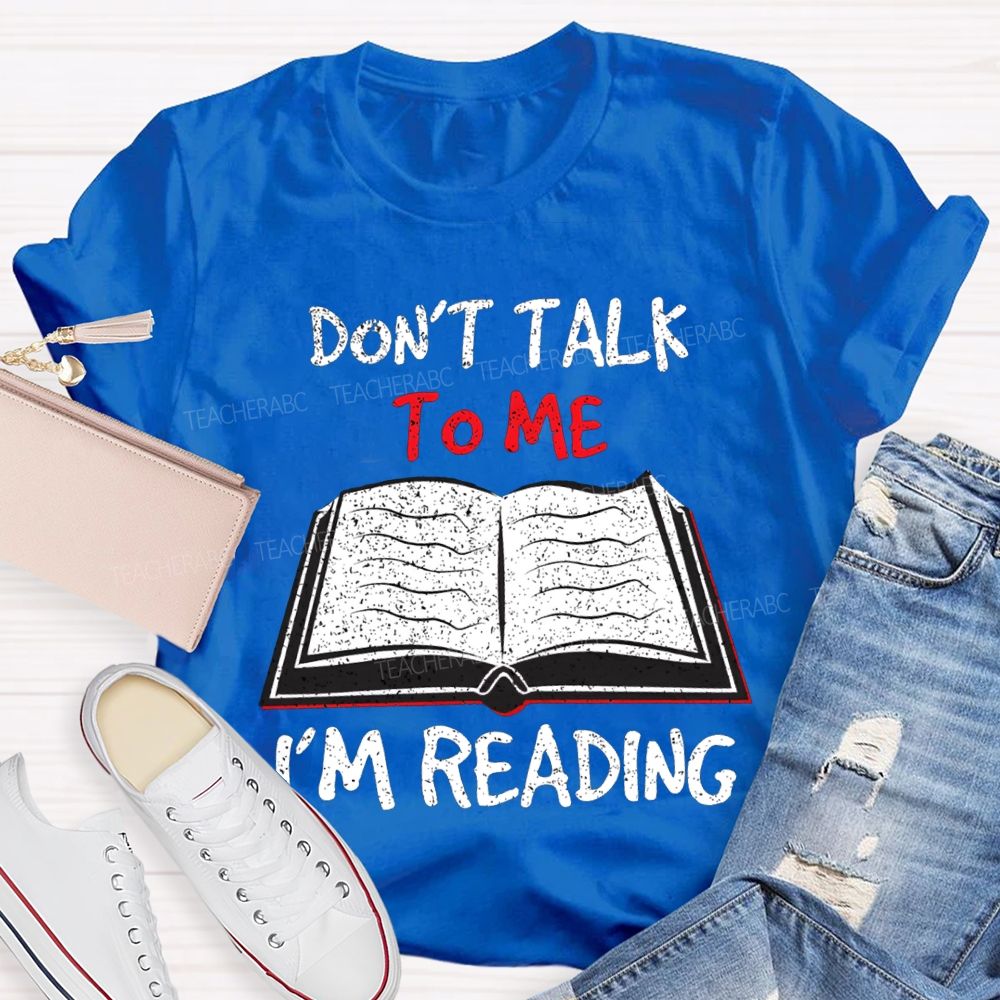 Don'T Talk To Me I'M Reading T-shirt