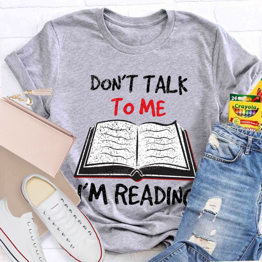 Don'T Talk To Me I'M Reading T-shirt