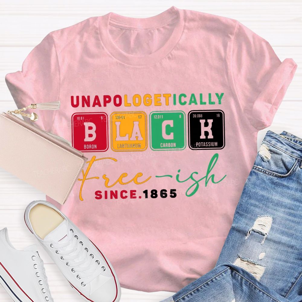Unapologetically Black Freeish Since T-shirt