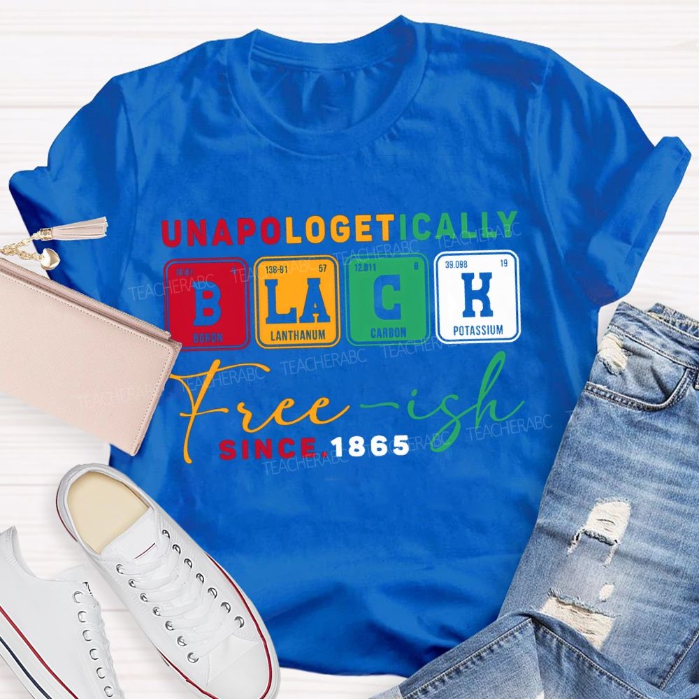 Unapologetically Black Freeish Since T-shirt