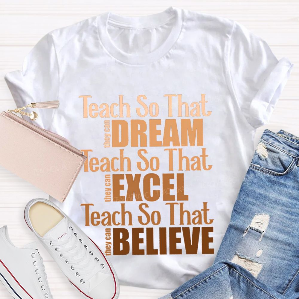 Teach So That They Can Dream Teach So That They Can Excel Teach So That Believe T-shirt