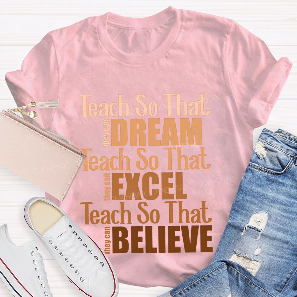 Teach So That They Can Dream Teach So That They Can Excel Teach So That Believe T-shirt