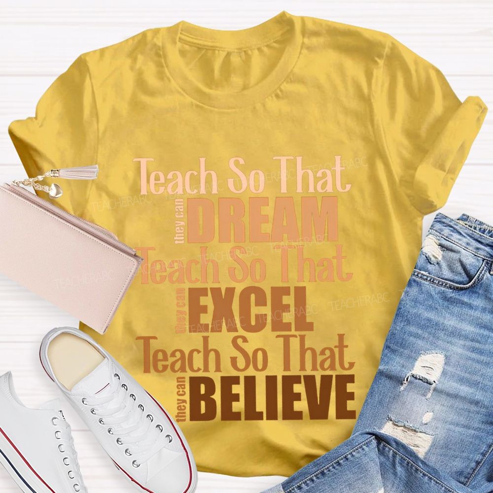 Teach So That They Can Dream Teach So That They Can Excel Teach So That Believe T-shirt