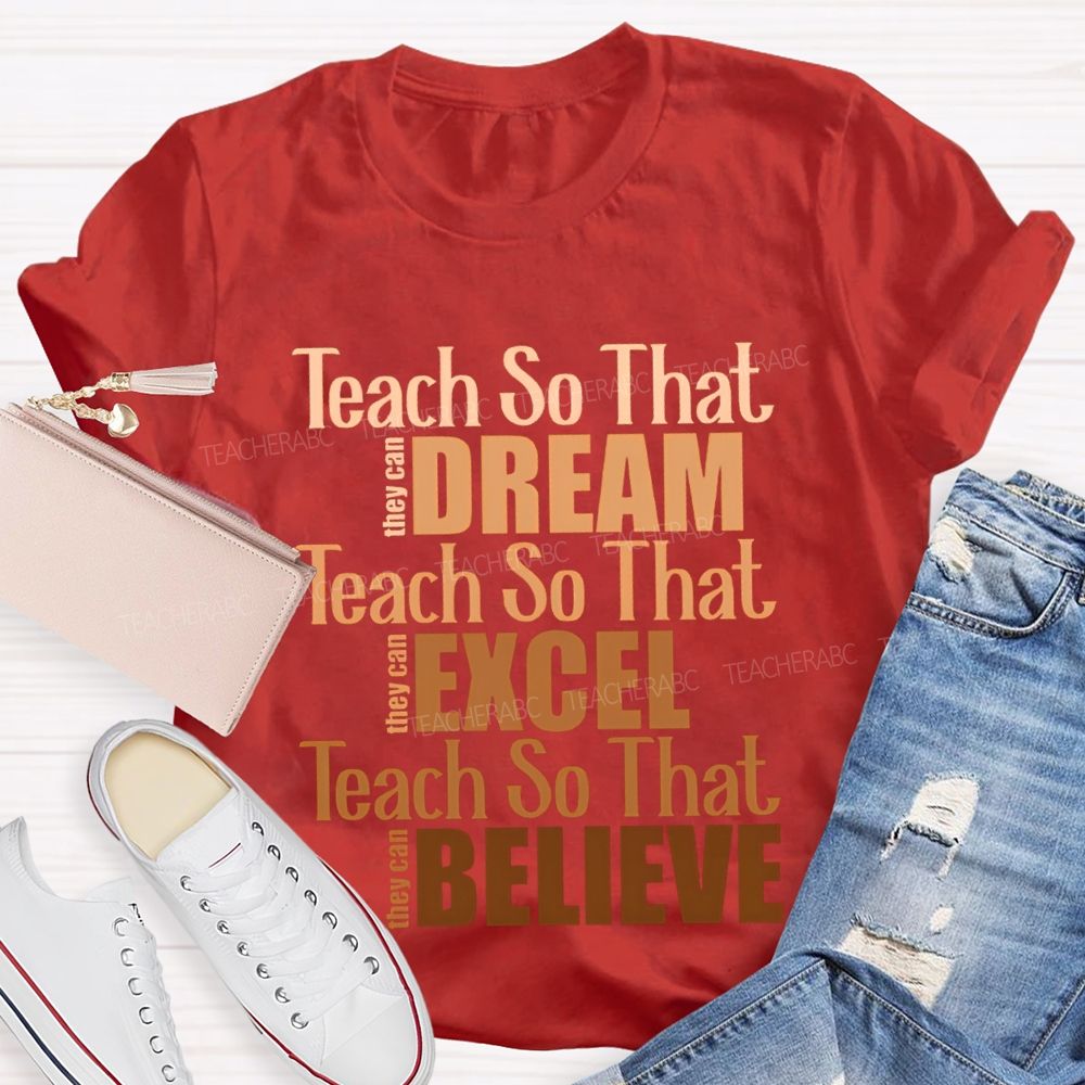 Teach So That They Can Dream Teach So That They Can Excel Teach So That Believe T-shirt
