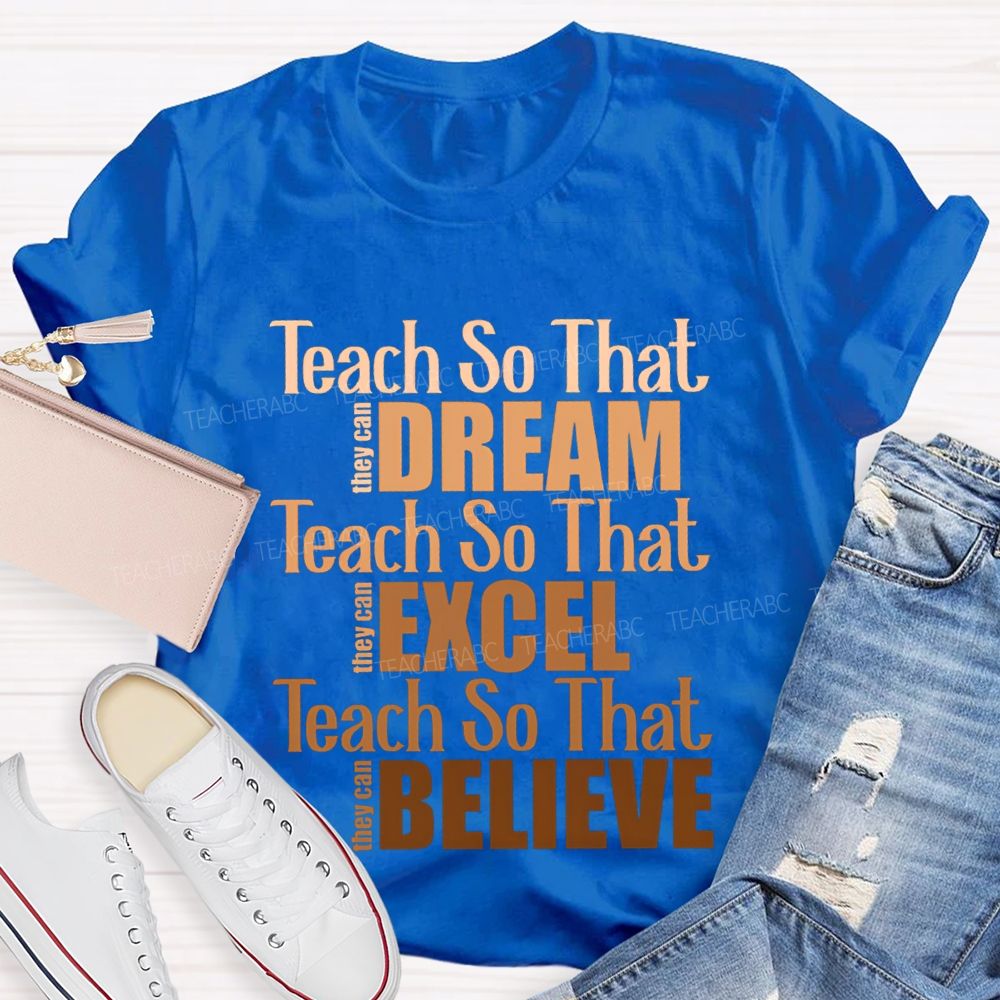 Teach So That They Can Dream Teach So That They Can Excel Teach So That Believe T-shirt
