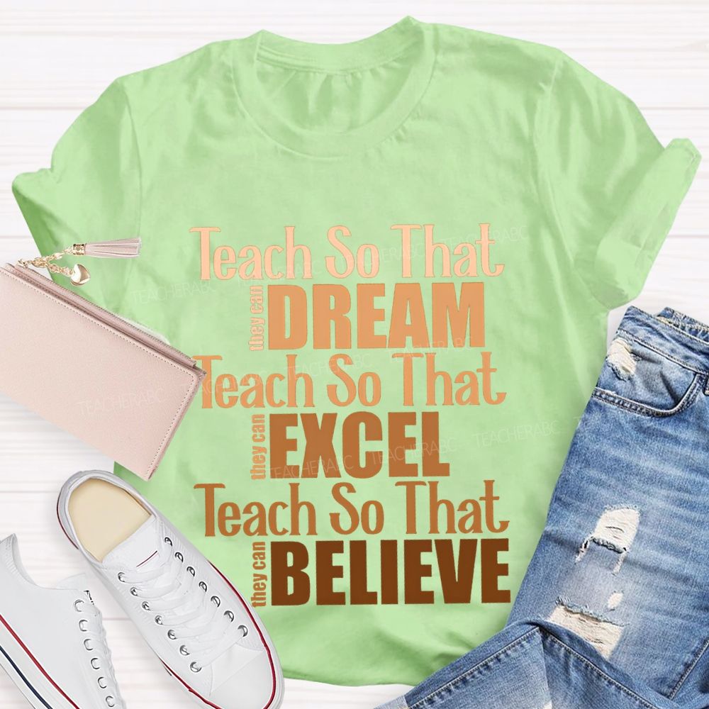Teach So That They Can Dream Teach So That They Can Excel Teach So That Believe T-shirt