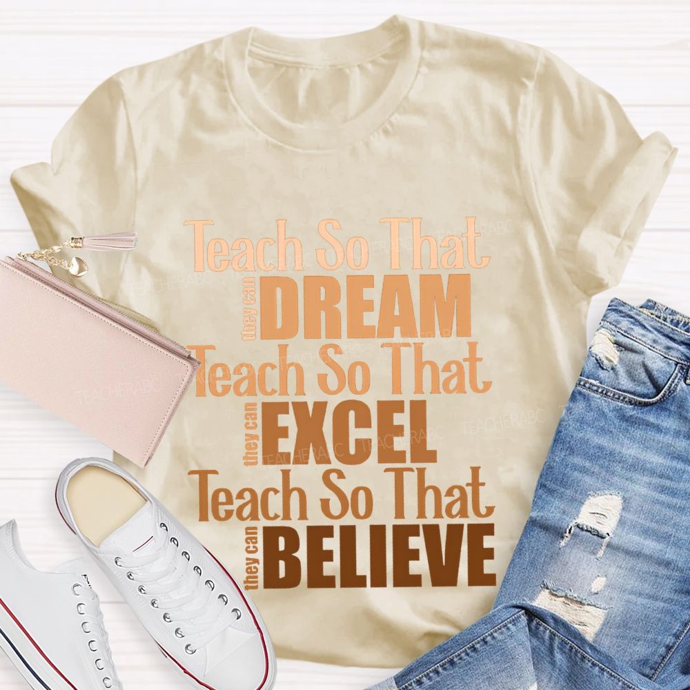 Teach So That They Can Dream Teach So That They Can Excel Teach So That Believe T-shirt