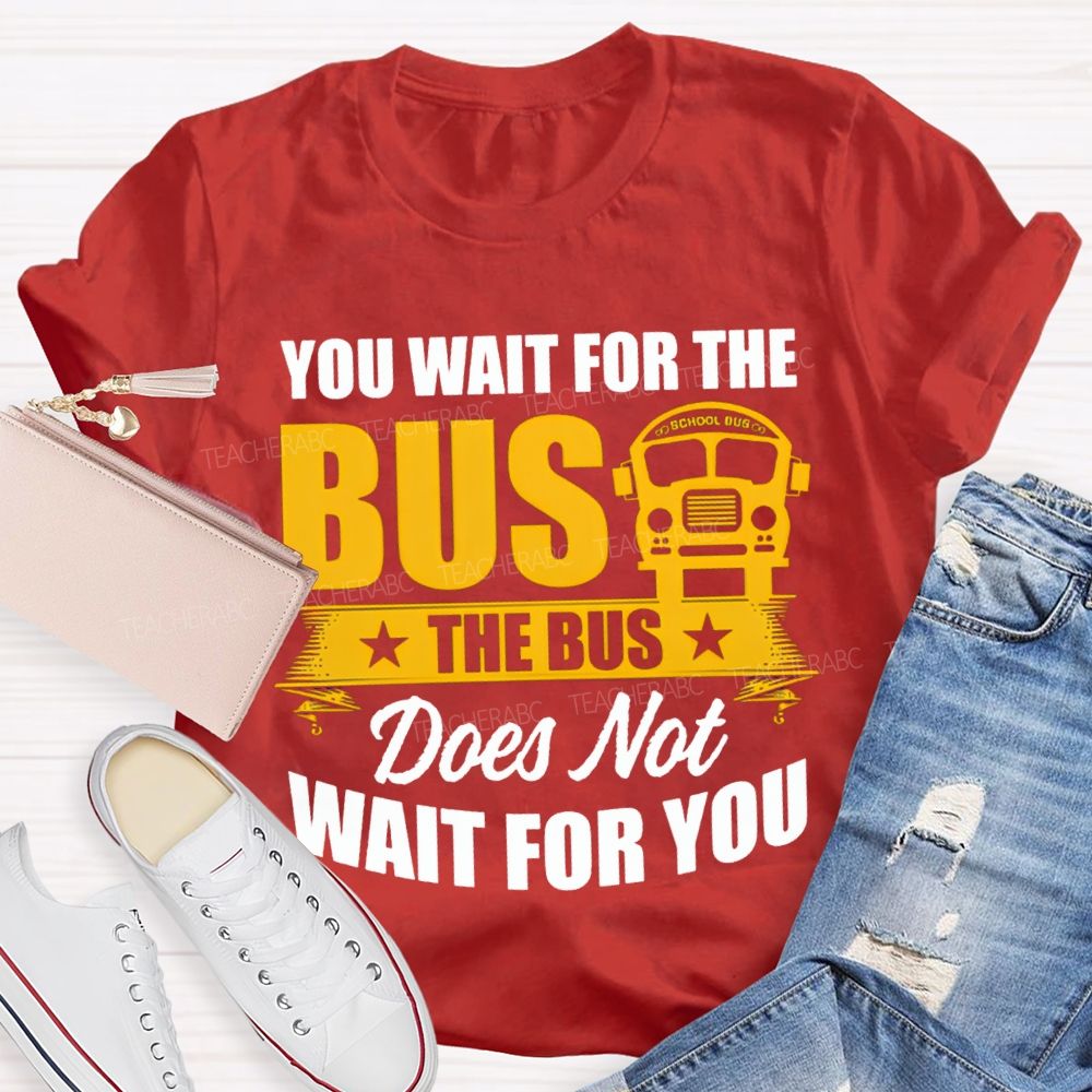 You Wait For The Bus The Bus Does Not Wait For You T-shirt
