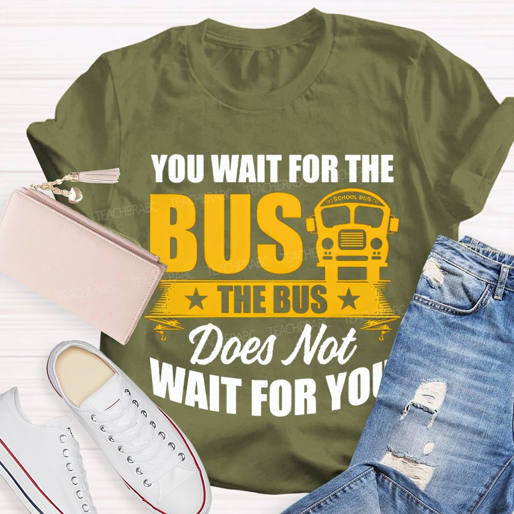 You Wait For The Bus The Bus Does Not Wait For You T-shirt
