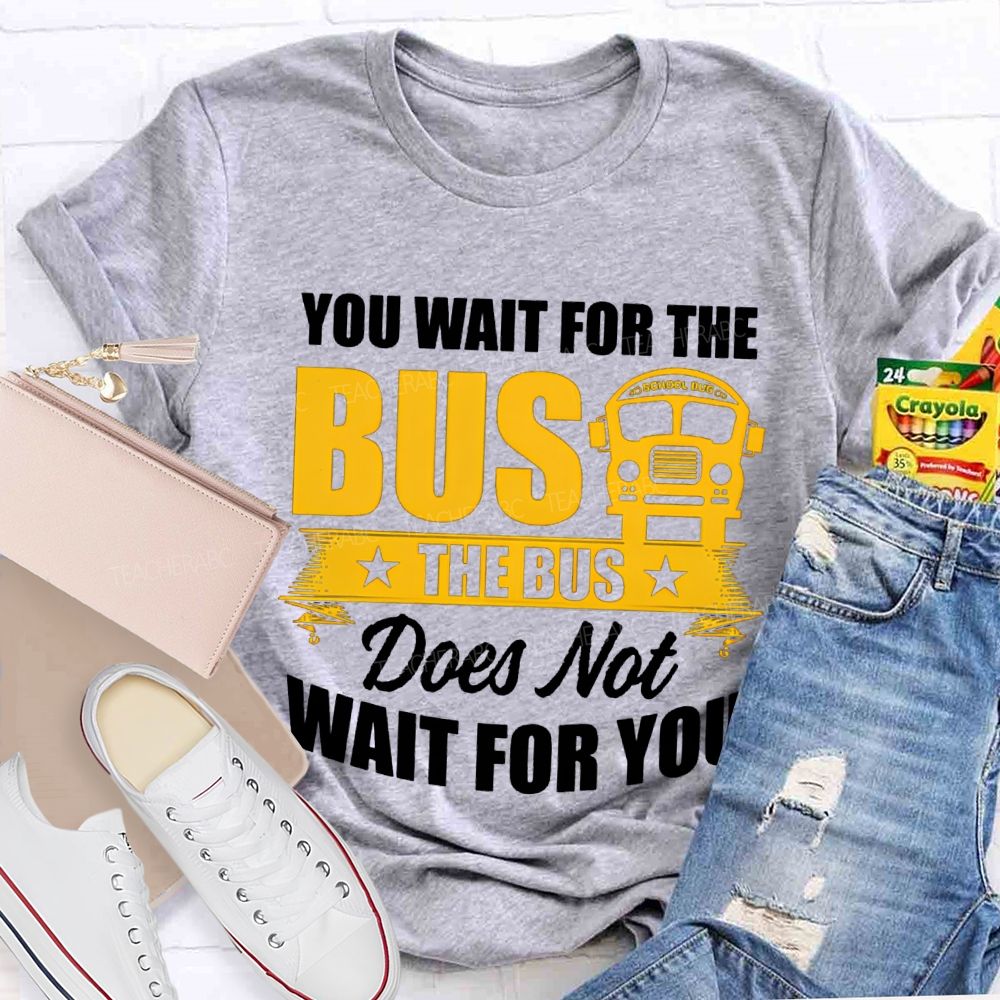 You Wait For The Bus The Bus Does Not Wait For You T-shirt