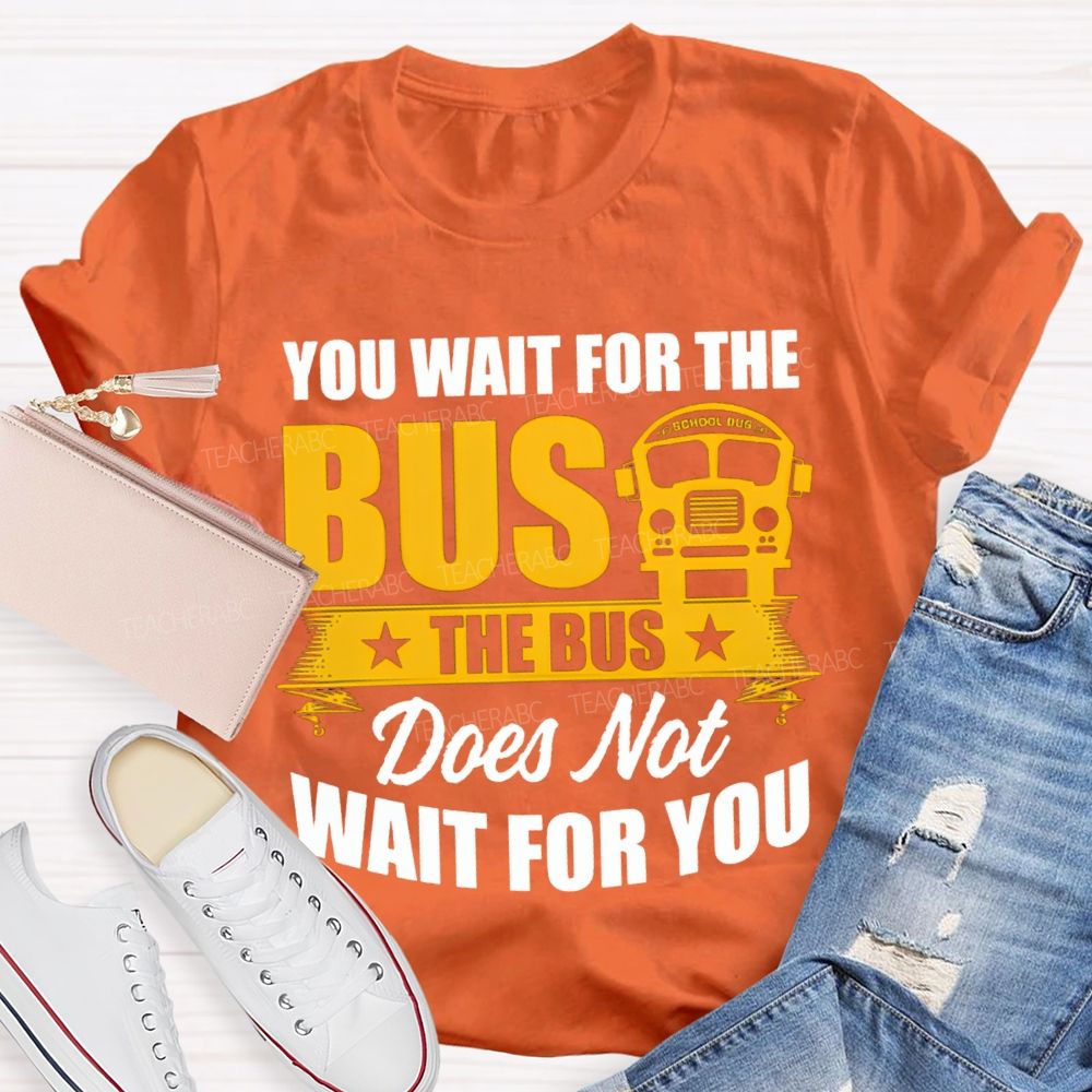You Wait For The Bus The Bus Does Not Wait For You T-shirt
