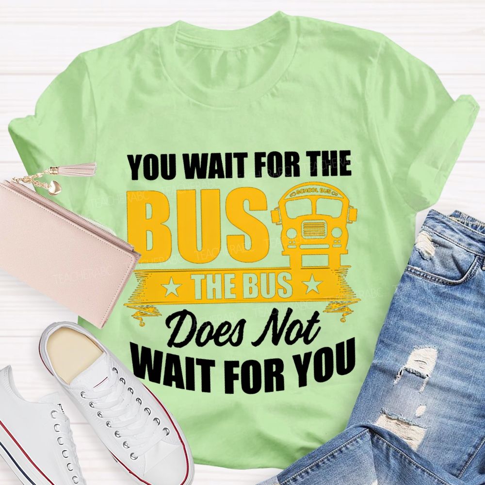You Wait For The Bus The Bus Does Not Wait For You T-shirt