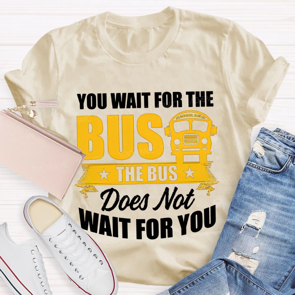 You Wait For The Bus The Bus Does Not Wait For You T-shirt