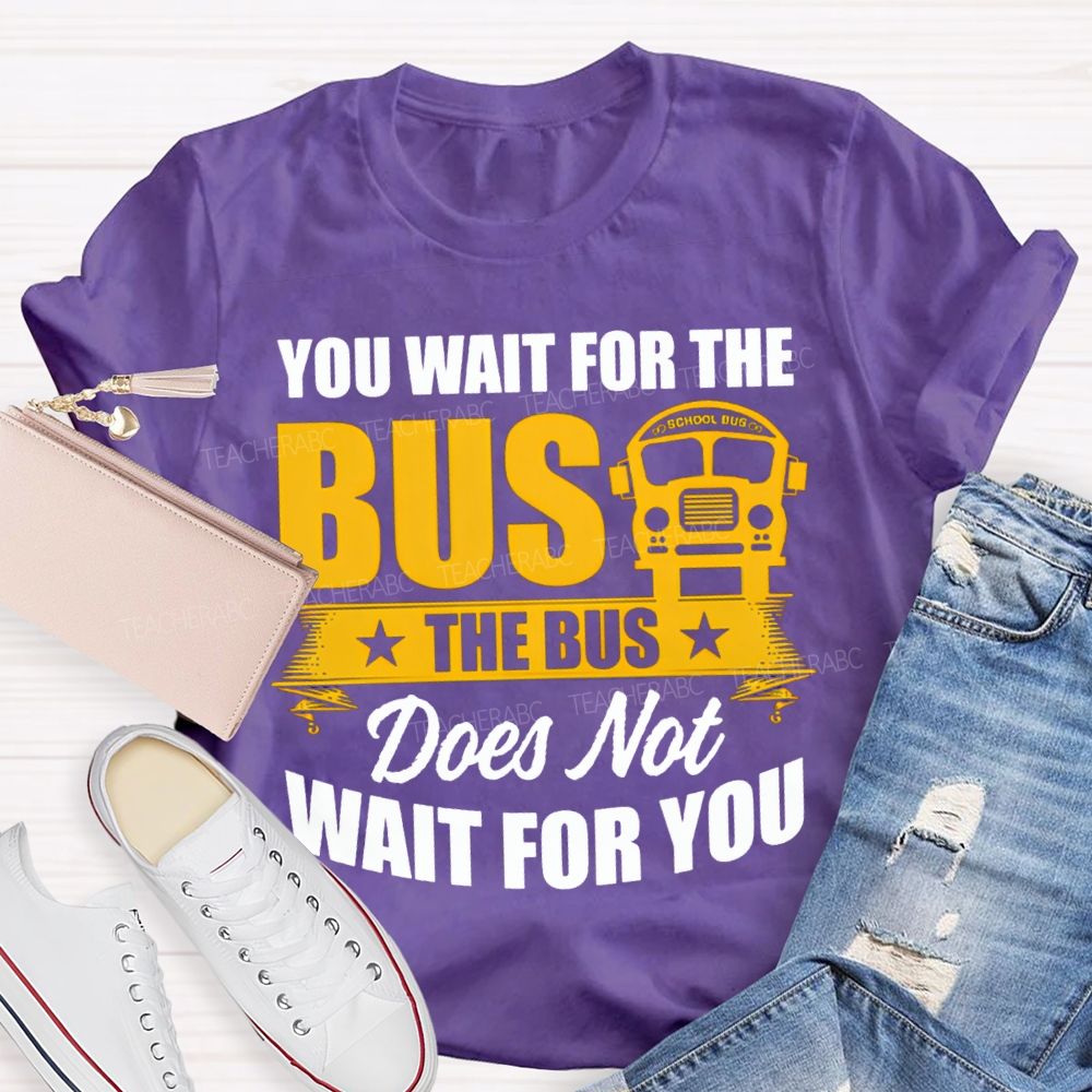 You Wait For The Bus The Bus Does Not Wait For You T-shirt