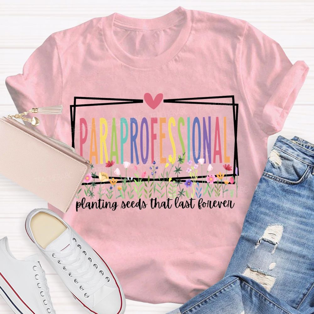 Paraprofessional Planting Seeds That Last Forever T-shirt