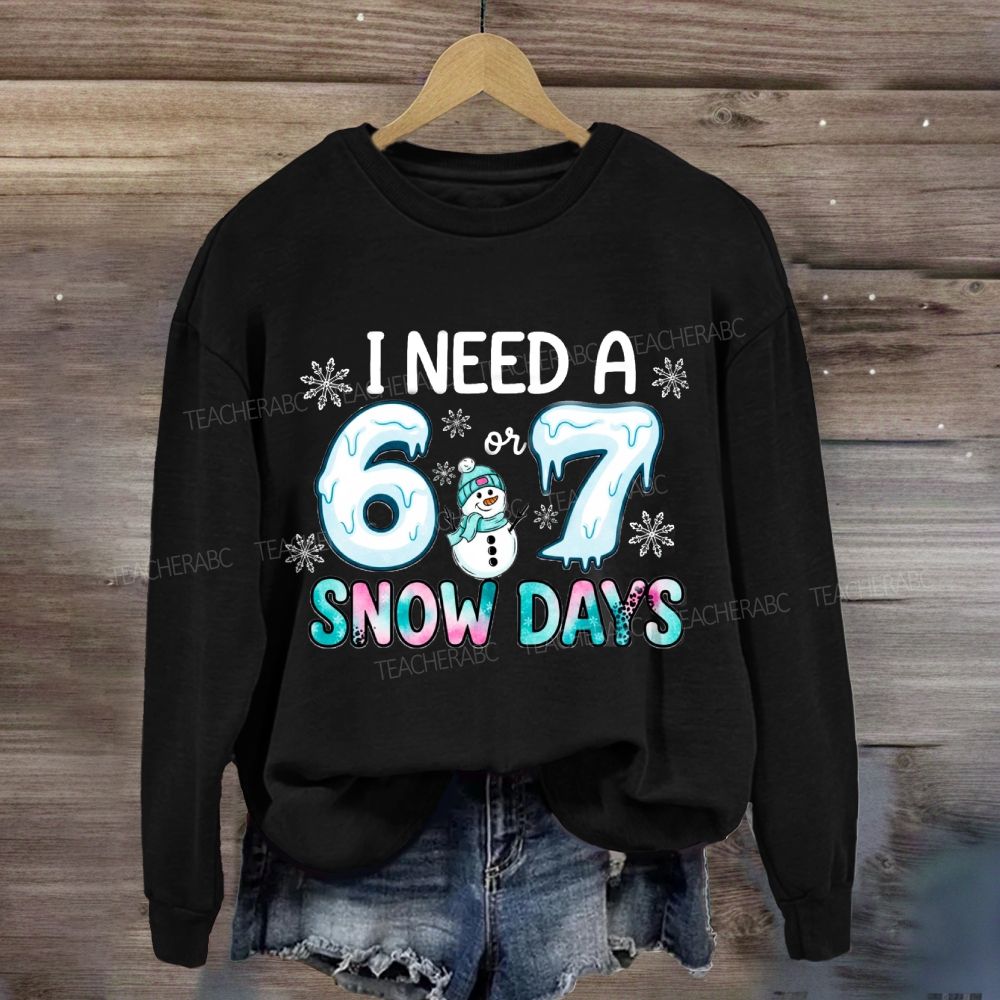 I Need 6 Or 7 Snow Days Snowman Sweatshirt