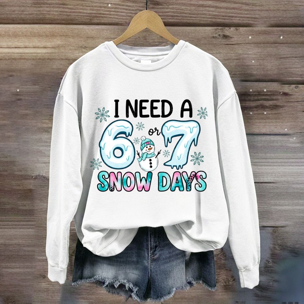 I Need 6 Or 7 Snow Days Snowman Sweatshirt