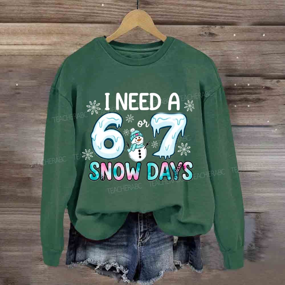 I Need 6 Or 7 Snow Days Snowman Sweatshirt