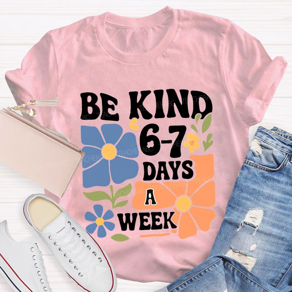 Be Kind 6-7 Days A Week T-shirt