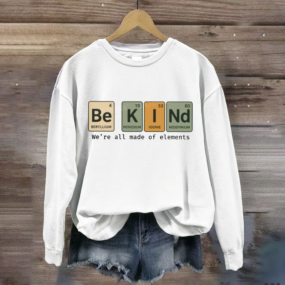 Be Kind We Are All Made Of Elements Sweatshirt